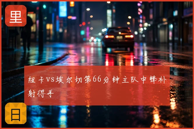 纽卡vs埃尔切第66分钟主队中锋补射得手