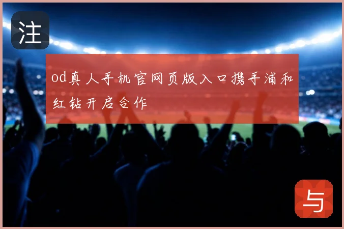 od真人手机官网页版入口携手浦和红钻开启合作