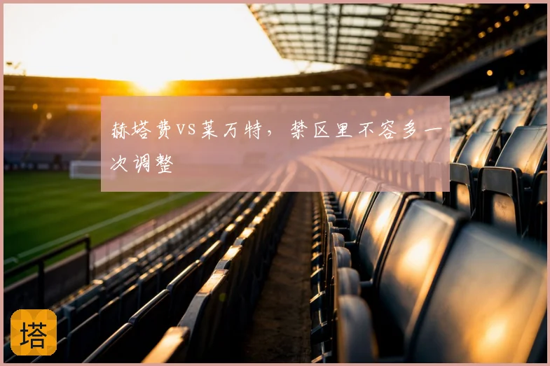 赫塔费vs莱万特,禁区里不容多一次调整
